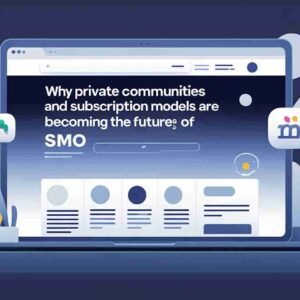 Why-Private-Communities-and-Subscription-Models-Are-Becoming-the-Future-of-SMO
